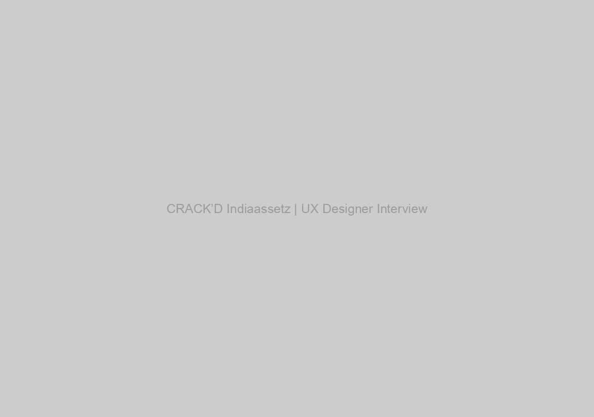 CRACK’D Indiaassetz | UX Designer Interview